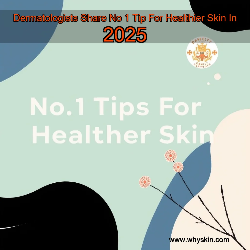 You are currently viewing Dermatologists Share No  1 Tip For Healthier Skin In 2025