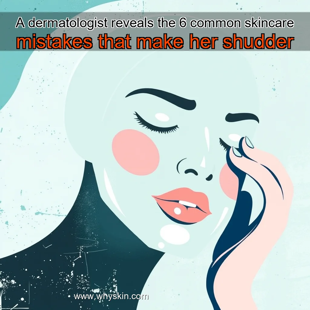 You are currently viewing A dermatologist reveals the 6 common skincare mistakes that make her shudder