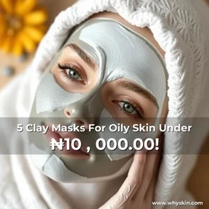 Read more about the article 5 Clay Masks For Oily Skin Under ₦10 , 000.00!
