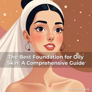 Read more about the article The Best Foundation for Oily Skin: A Comprehensive Guide